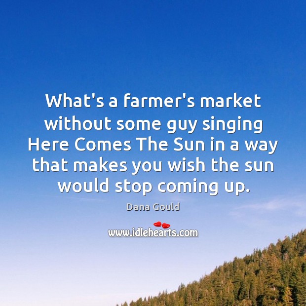 What’s a farmer’s market without some guy singing Here Comes The Sun Dana Gould Picture Quote
