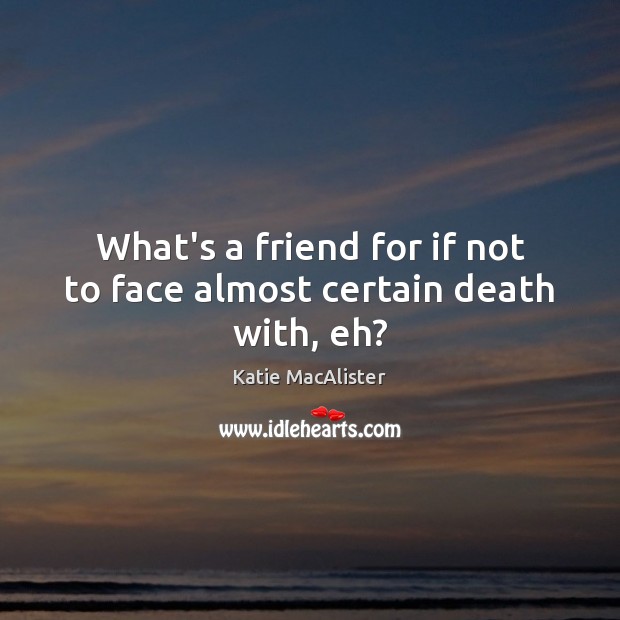 What’s a friend for if not to face almost certain death with, eh? Katie MacAlister Picture Quote
