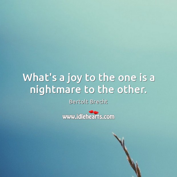 What’s a joy to the one is a nightmare to the other. Bertolt Brecht Picture Quote