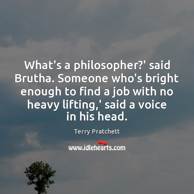 What’s a philosopher?’ said Brutha. Someone who’s bright enough to find Terry Pratchett Picture Quote