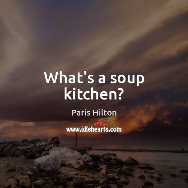 What’s a soup kitchen? Paris Hilton Picture Quote