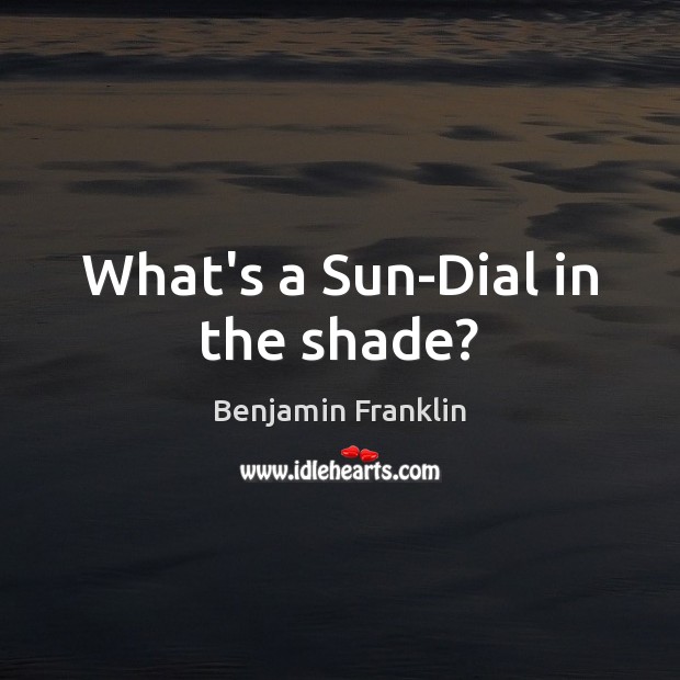 What’s a Sun-Dial in the shade? Image
