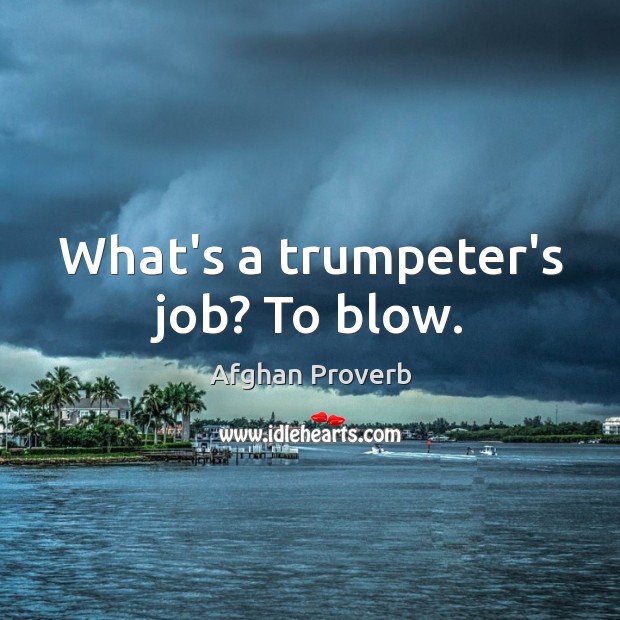 What’s a trumpeter’s job? to blow. Afghan Proverbs Image