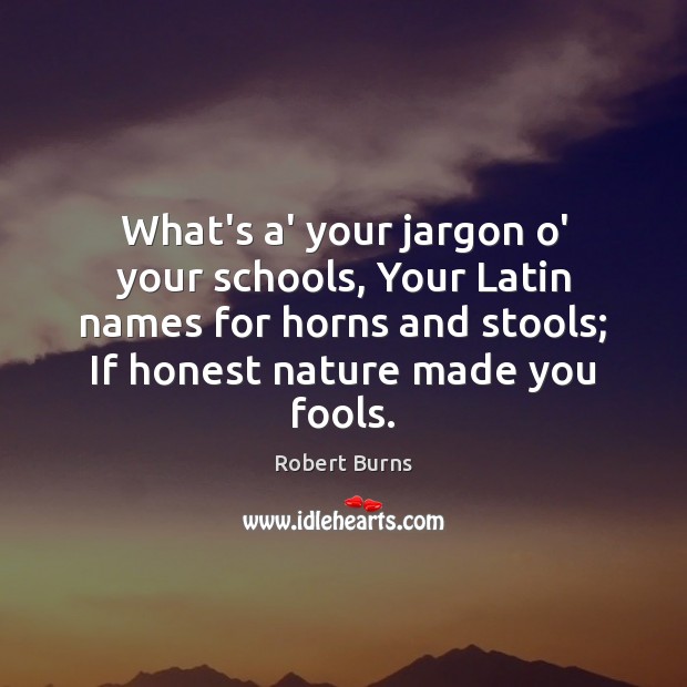 What’s a’ your jargon o’ your schools, Your Latin names for horns Robert Burns Picture Quote