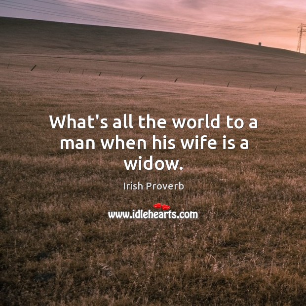 What’s all the world to a man when his wife is a widow. Image