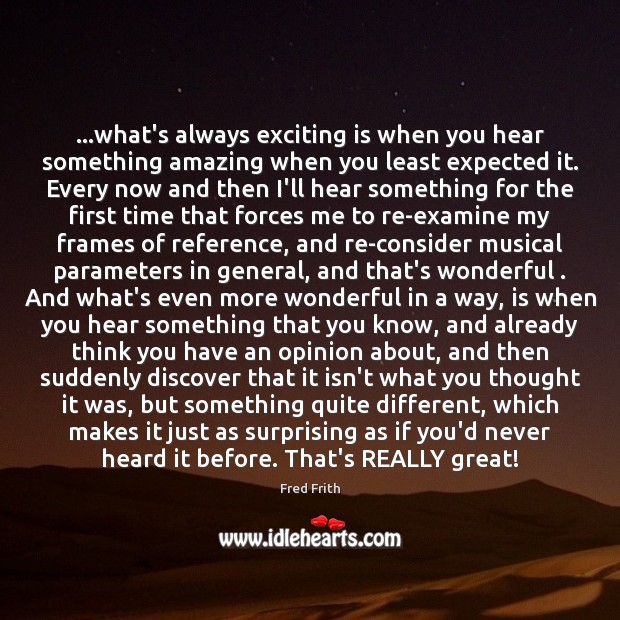 …what’s always exciting is when you hear something amazing when you least Image