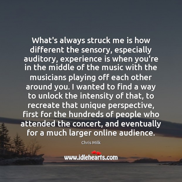 What’s always struck me is how different the sensory, especially auditory, experience Experience Quotes Image