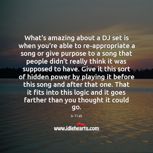 What’s amazing about a DJ set is when you’re able to re-appropriate Logic Quotes Image