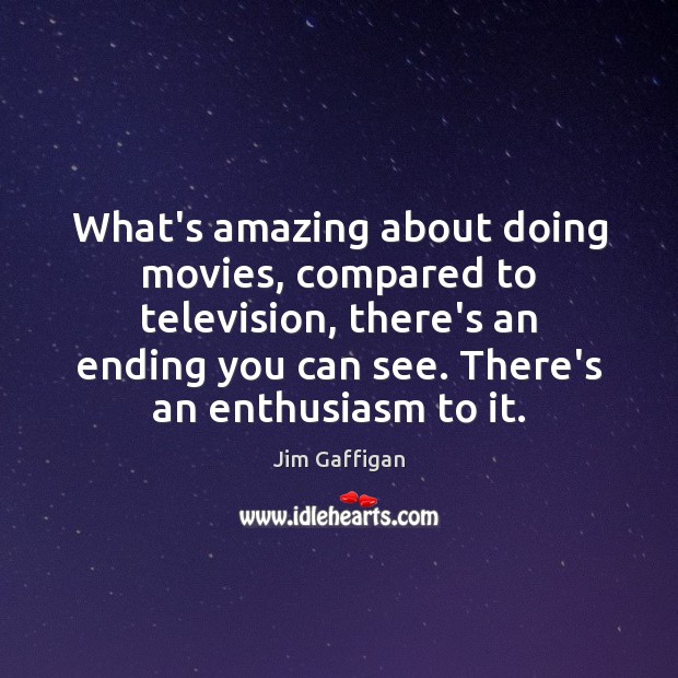 What’s amazing about doing movies, compared to television, there’s an ending you Jim Gaffigan Picture Quote