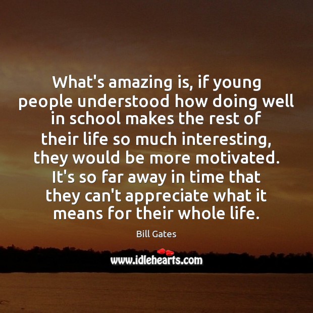 What’s amazing is, if young people understood how doing well in school Bill Gates Picture Quote