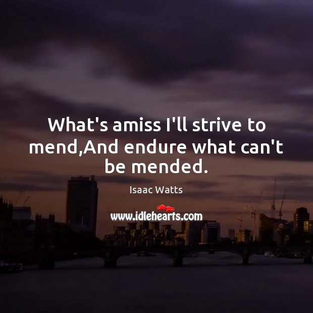 What’s amiss I’ll strive to mend,And endure what can’t be mended. Image