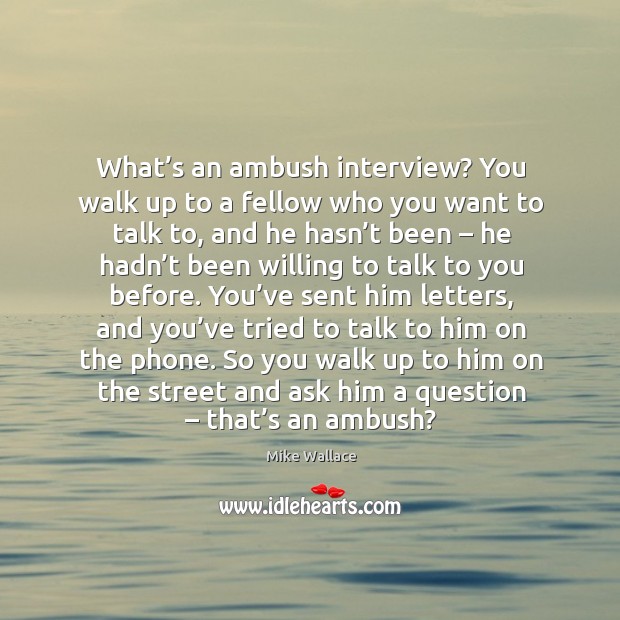 What’s an ambush interview? you walk up to a fellow who you want to talk to Image