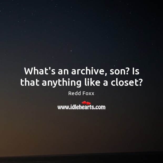 What’s an archive, son? Is that anything like a closet? Redd Foxx Picture Quote