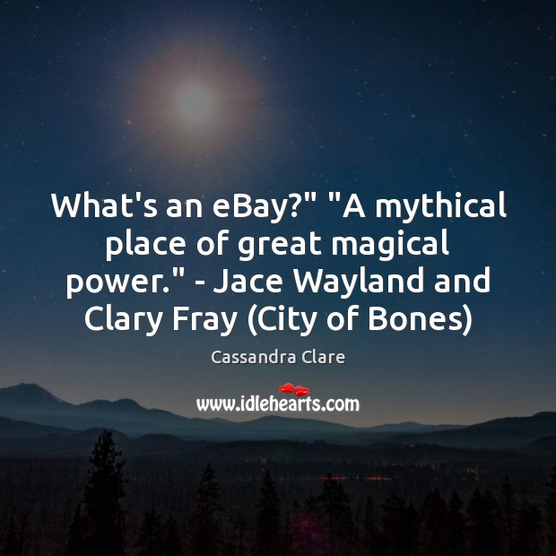 What’s an eBay?” “A mythical place of great magical power.” – Jace Cassandra Clare Picture Quote