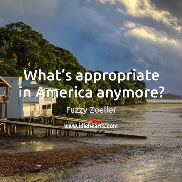 What’s appropriate in america anymore? Fuzzy Zoeller Picture Quote