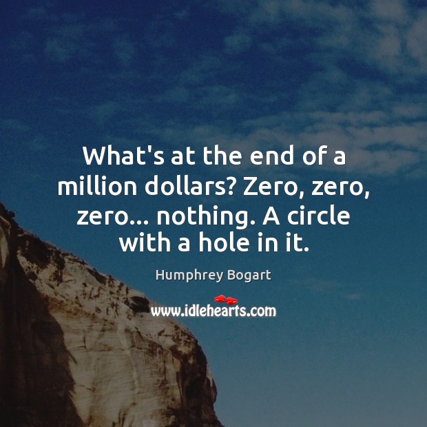 What’s at the end of a million dollars? Zero, zero, zero… nothing. Image