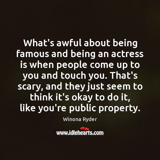 What’s awful about being famous and being an actress is when people Image
