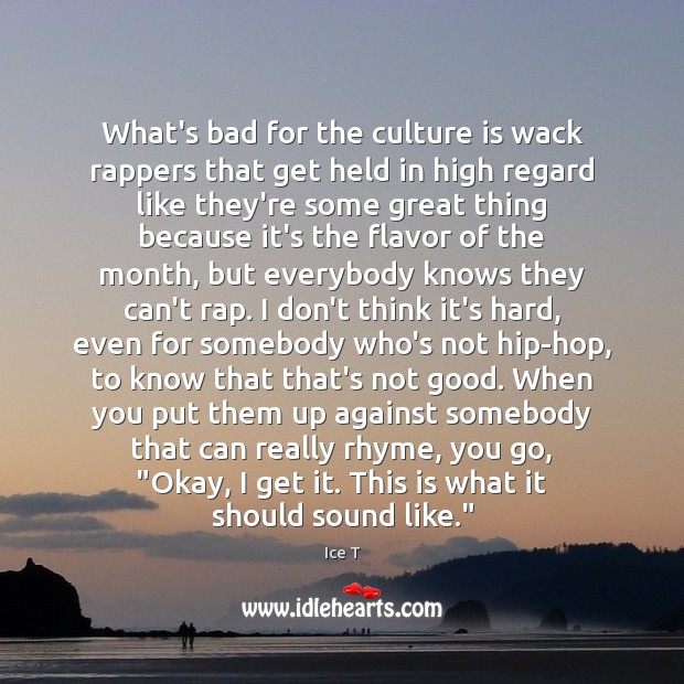 What’s bad for the culture is wack rappers that get held in Ice T Picture Quote