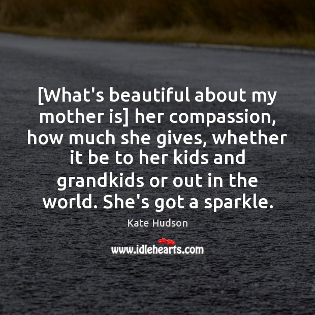 [What’s beautiful about my mother is] her compassion, how much she gives, Kate Hudson Picture Quote