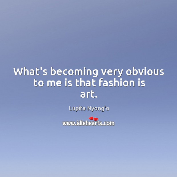 What’s becoming very obvious to me is that fashion is art. Image