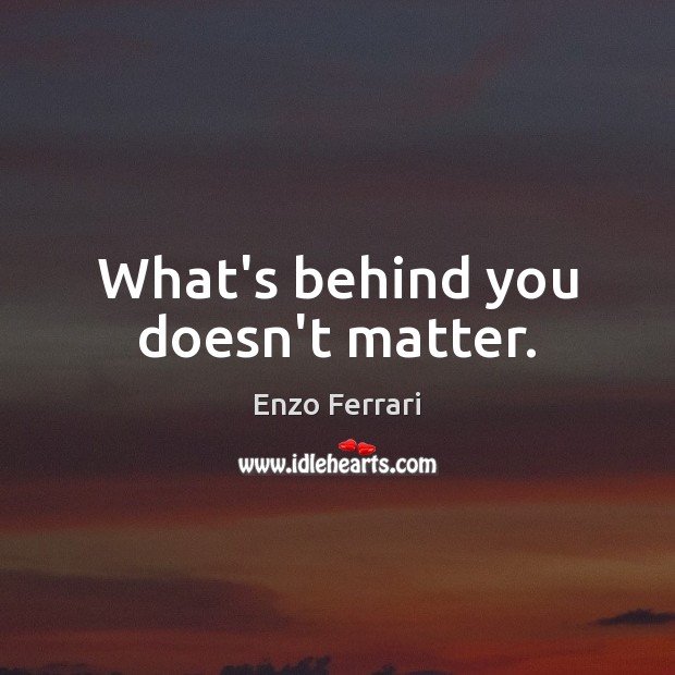 What’s behind you doesn’t matter. Enzo Ferrari Picture Quote