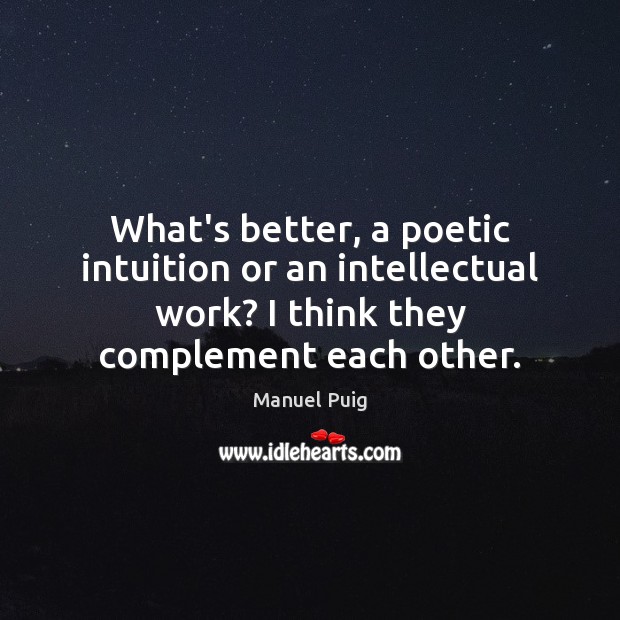 What’s better, a poetic intuition or an intellectual work? I think they Manuel Puig Picture Quote