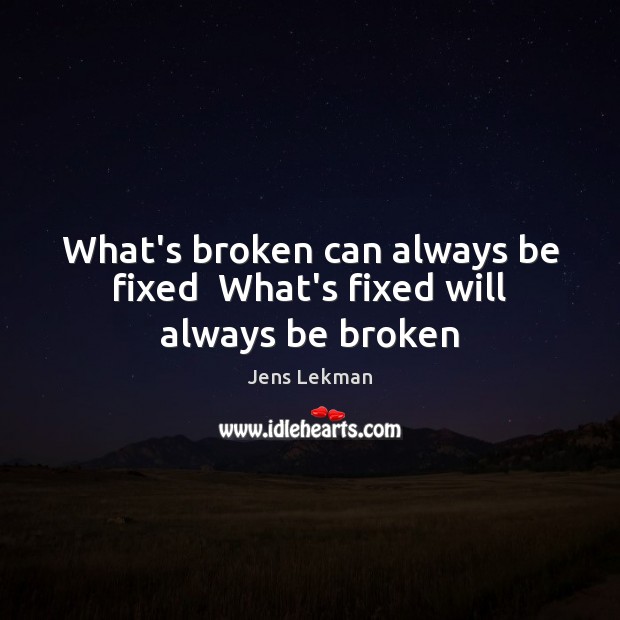 What’s broken can always be fixed  What’s fixed will always be broken Jens Lekman Picture Quote
