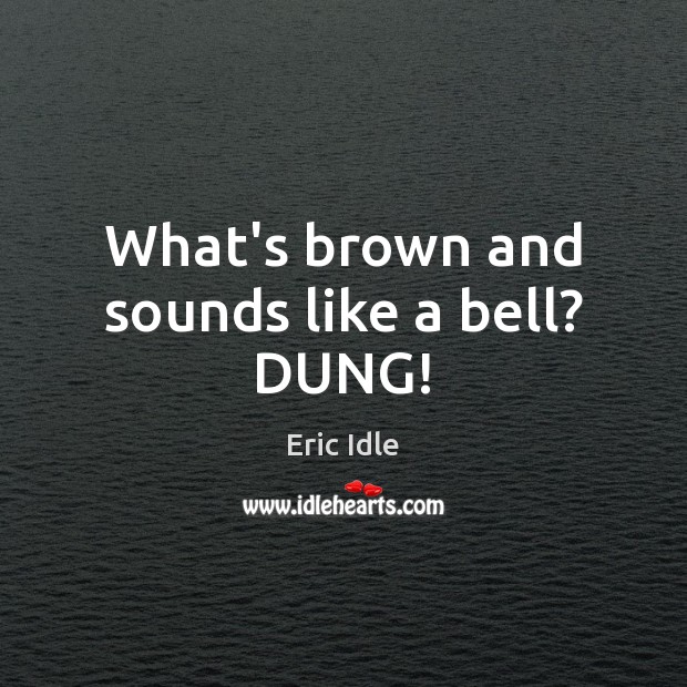 What’s brown and sounds like a bell? DUNG! Eric Idle Picture Quote