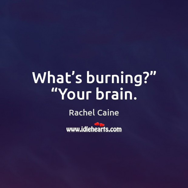 What’s burning?” “Your brain. Rachel Caine Picture Quote