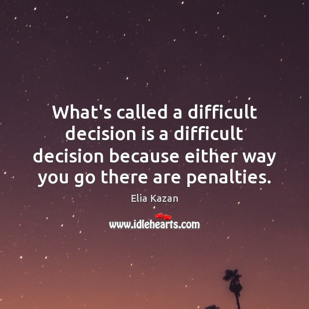 What’s called a difficult decision is a difficult decision because either way Elia Kazan Picture Quote