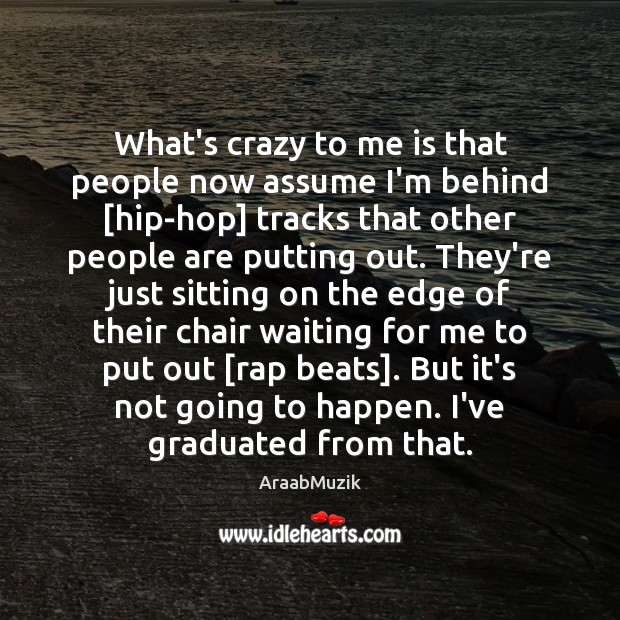What’s crazy to me is that people now assume I’m behind [hip-hop] AraabMuzik Picture Quote