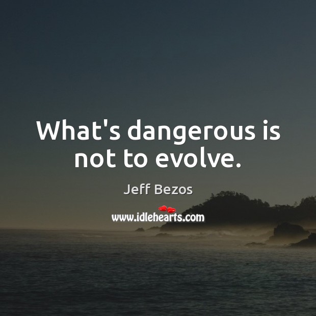 What’s dangerous is not to evolve. Jeff Bezos Picture Quote