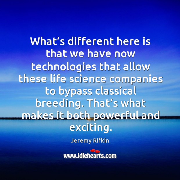 What’s different here is that we have now technologies that allow these life science Jeremy Rifkin Picture Quote