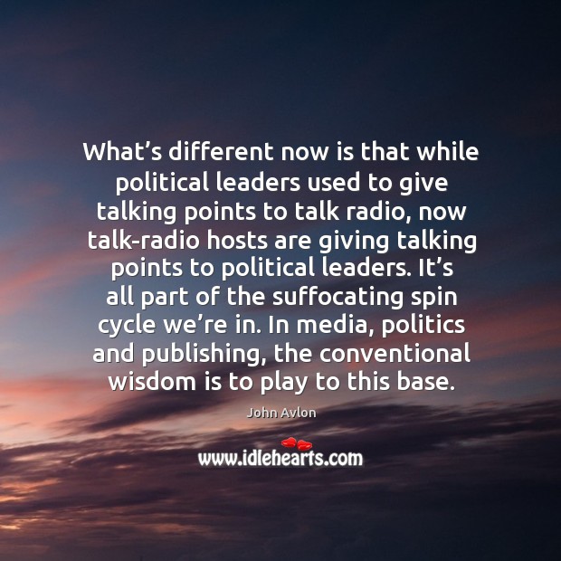 What’s different now is that while political leaders used to give talking points to talk radio John Avlon Picture Quote