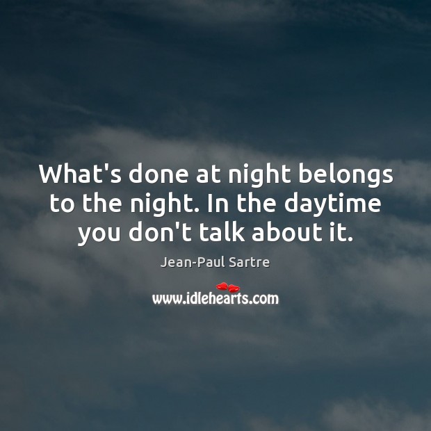 What’s done at night belongs to the night. In the daytime you don’t talk about it. Jean-Paul Sartre Picture Quote