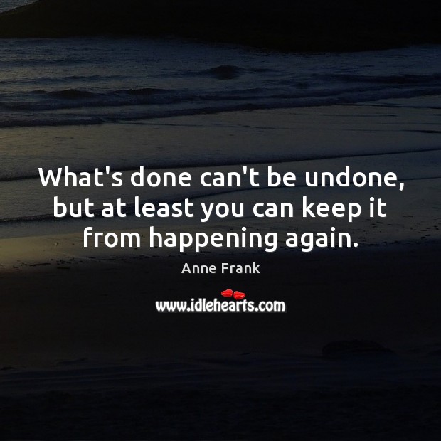 What’s done can’t be undone, but at least you can keep it from happening again. Anne Frank Picture Quote