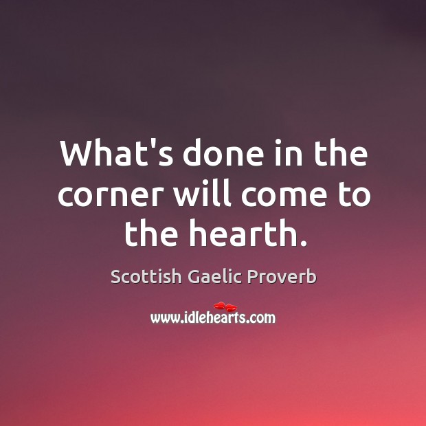 What’s done in the corner will come to the hearth. Scottish Gaelic Proverbs Image