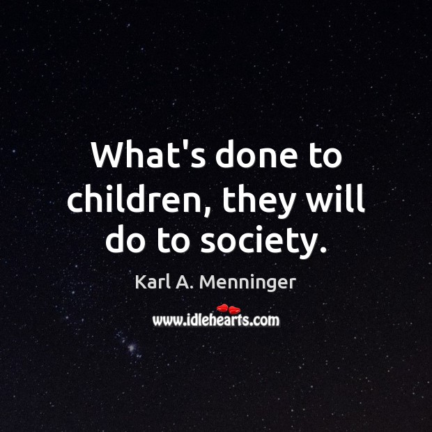 What’s done to children, they will do to society. Karl A. Menninger Picture Quote