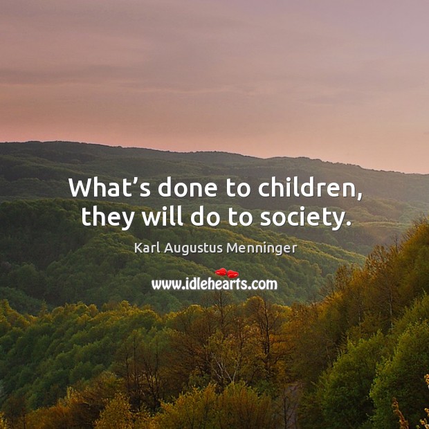 What’s done to children, they will do to society. Image