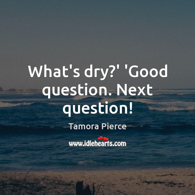 What’s dry?’ ‘Good question. Next question! Tamora Pierce Picture Quote