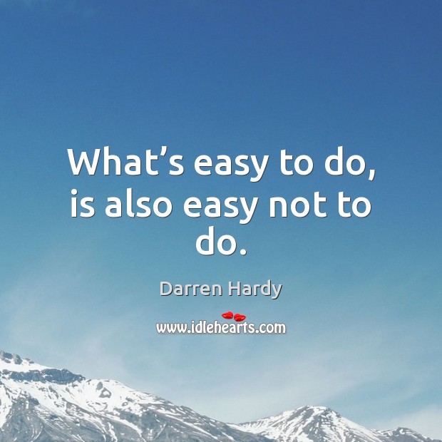 What’s easy to do, is also easy not to do. Darren Hardy Picture Quote