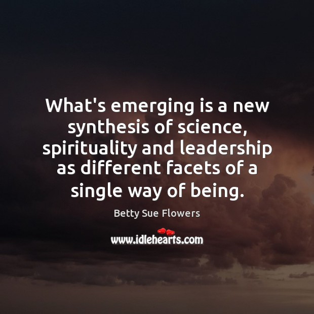 What’s emerging is a new synthesis of science, spirituality and leadership as Betty Sue Flowers Picture Quote