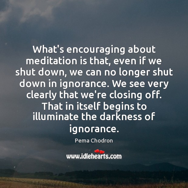 What’s encouraging about meditation is that, even if we shut down, we Pema Chodron Picture Quote