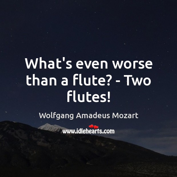 What’s even worse than a flute? – Two flutes! Wolfgang Amadeus Mozart Picture Quote