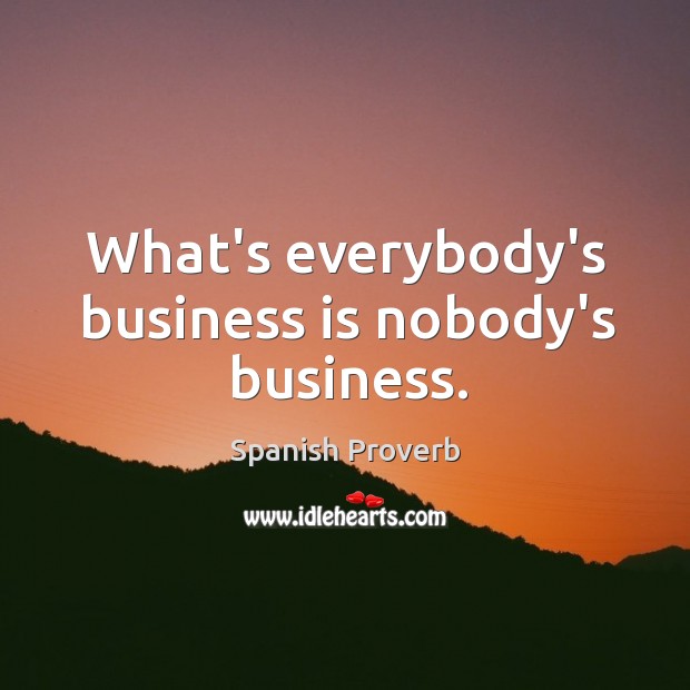 What’s everybody’s business is nobody’s business. Spanish Proverbs Image