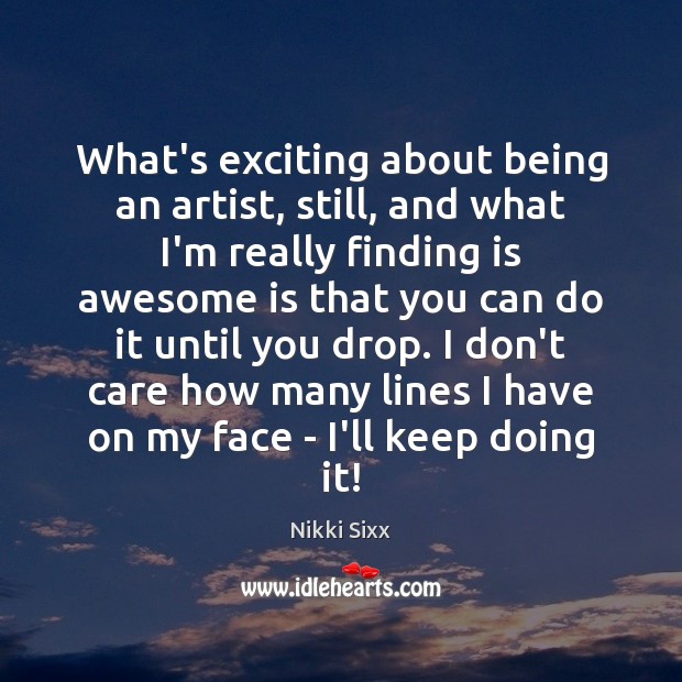 What’s exciting about being an artist, still, and what I’m really finding Nikki Sixx Picture Quote