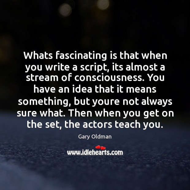 Whats fascinating is that when you write a script, its almost a Image