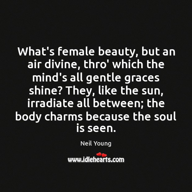 What’s female beauty, but an air divine, thro’ which the mind’s all Neil Young Picture Quote