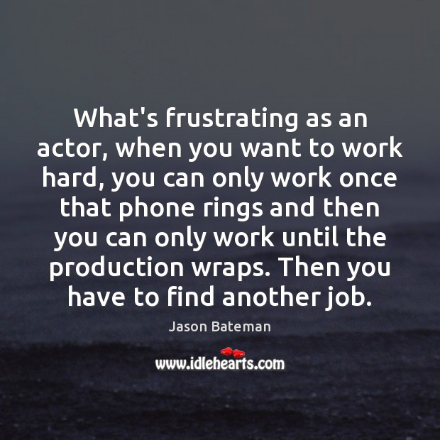 What’s frustrating as an actor, when you want to work hard, you Image