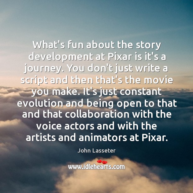 What’s fun about the story development at Pixar is it’s a journey. John Lasseter Picture Quote
